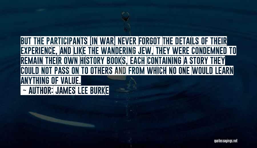 James Lee Burke Quotes: But The Participants [in War] Never Forgot The Details Of Their Experience, And Like The Wandering Jew, They Were Condemned