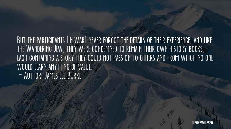 James Lee Burke Quotes: But The Participants [in War] Never Forgot The Details Of Their Experience, And Like The Wandering Jew, They Were Condemned