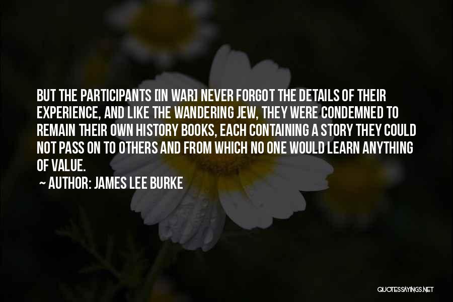 James Lee Burke Quotes: But The Participants [in War] Never Forgot The Details Of Their Experience, And Like The Wandering Jew, They Were Condemned