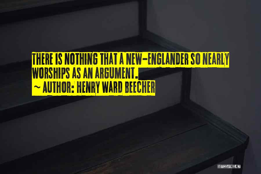 Henry Ward Beecher Quotes: There Is Nothing That A New-englander So Nearly Worships As An Argument.