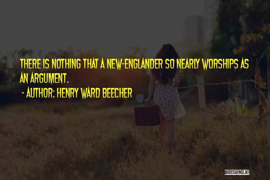 Henry Ward Beecher Quotes: There Is Nothing That A New-englander So Nearly Worships As An Argument.