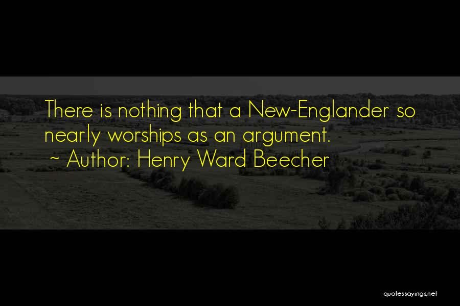 Henry Ward Beecher Quotes: There Is Nothing That A New-englander So Nearly Worships As An Argument.