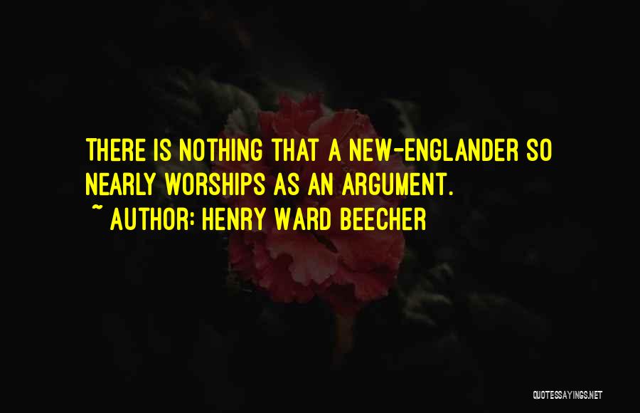 Henry Ward Beecher Quotes: There Is Nothing That A New-englander So Nearly Worships As An Argument.