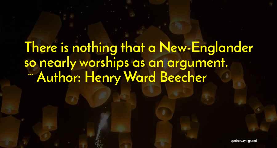 Henry Ward Beecher Quotes: There Is Nothing That A New-englander So Nearly Worships As An Argument.