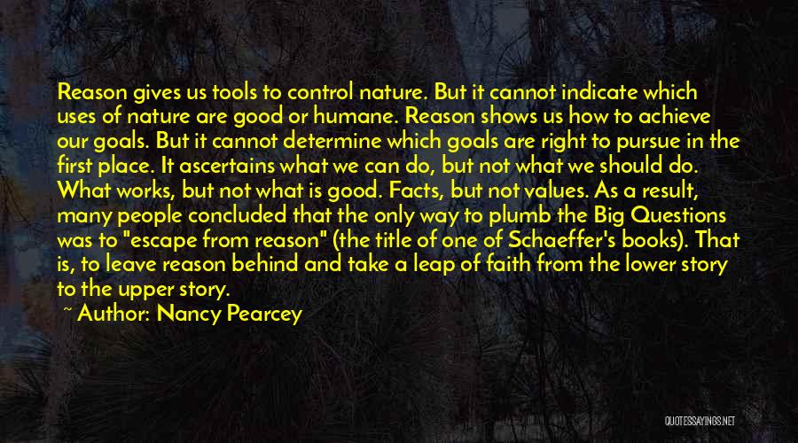 Nancy Pearcey Quotes: Reason Gives Us Tools To Control Nature. But It Cannot Indicate Which Uses Of Nature Are Good Or Humane. Reason