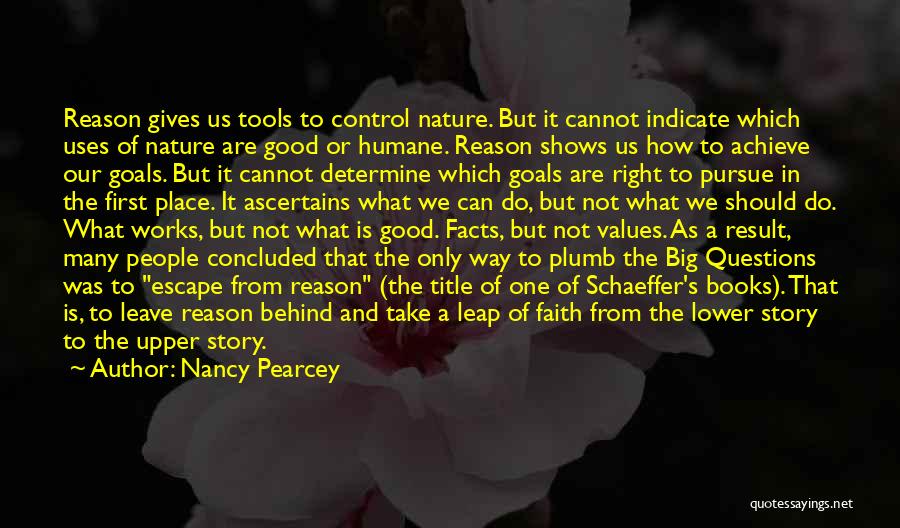 Nancy Pearcey Quotes: Reason Gives Us Tools To Control Nature. But It Cannot Indicate Which Uses Of Nature Are Good Or Humane. Reason