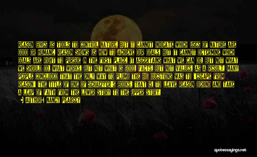Nancy Pearcey Quotes: Reason Gives Us Tools To Control Nature. But It Cannot Indicate Which Uses Of Nature Are Good Or Humane. Reason