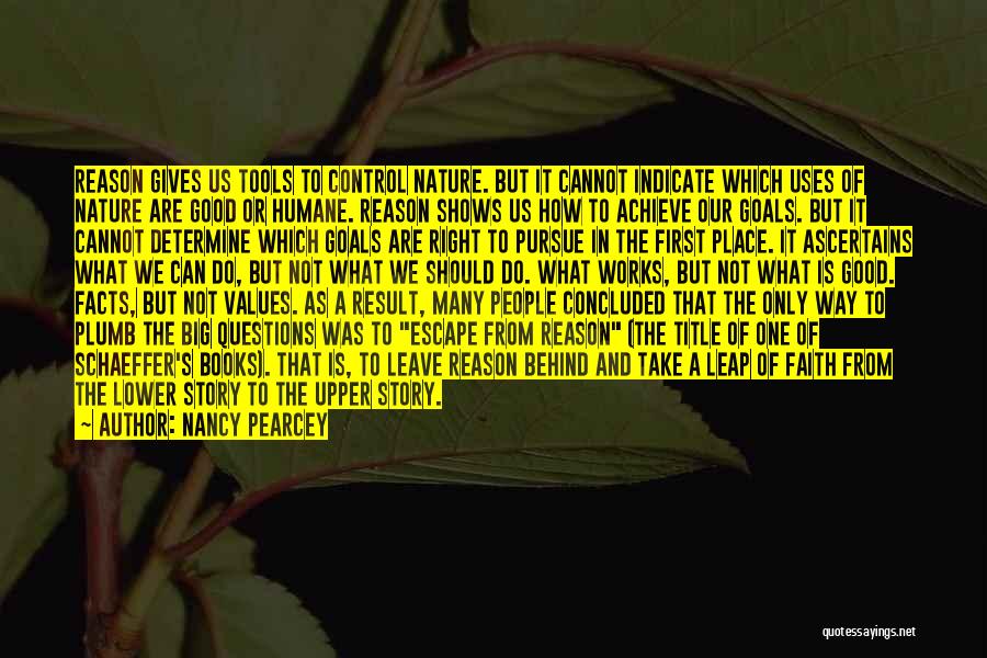 Nancy Pearcey Quotes: Reason Gives Us Tools To Control Nature. But It Cannot Indicate Which Uses Of Nature Are Good Or Humane. Reason