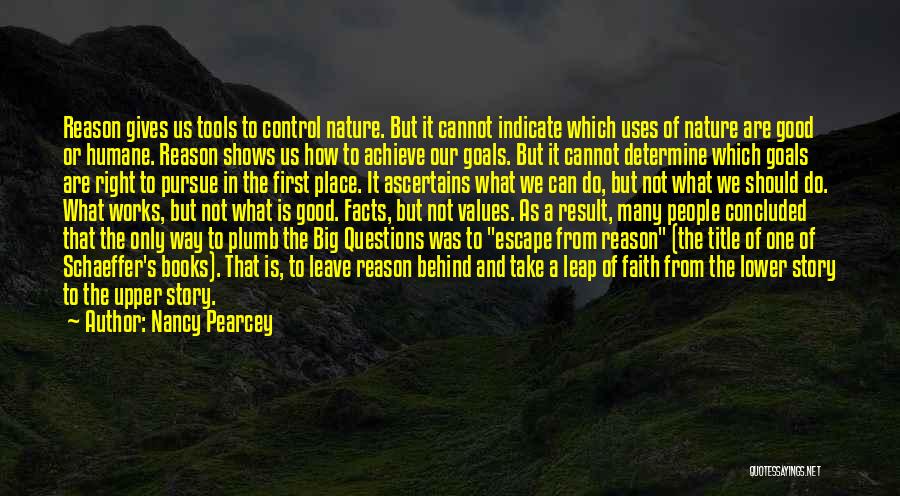 Nancy Pearcey Quotes: Reason Gives Us Tools To Control Nature. But It Cannot Indicate Which Uses Of Nature Are Good Or Humane. Reason