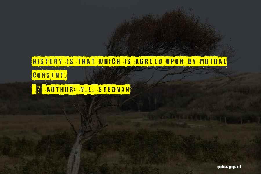 M.L. Stedman Quotes: History Is That Which Is Agreed Upon By Mutual Consent.