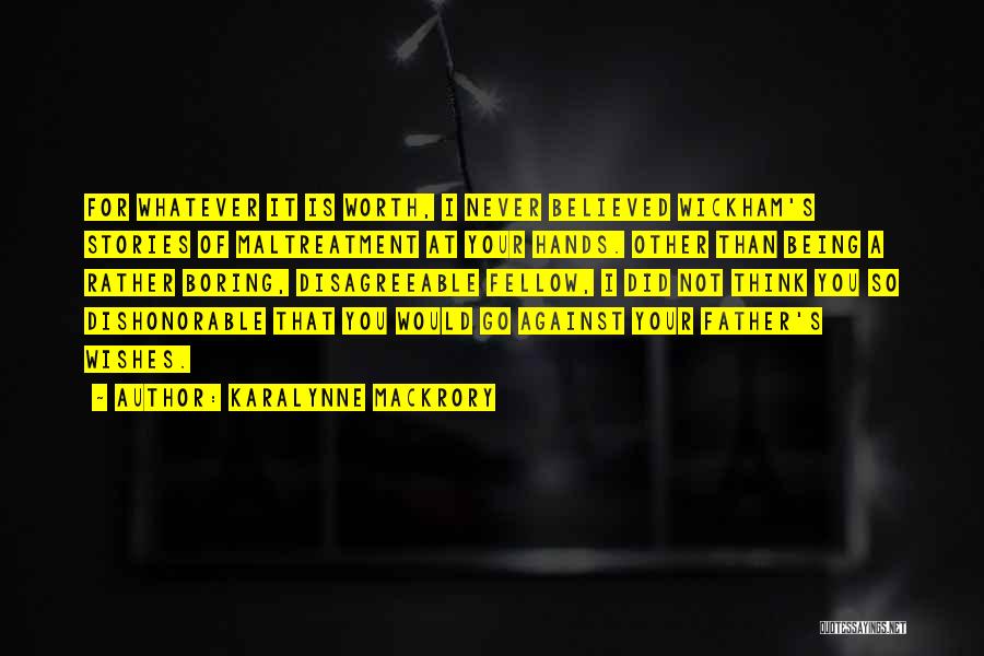 KaraLynne Mackrory Quotes: For Whatever It Is Worth, I Never Believed Wickham's Stories Of Maltreatment At Your Hands. Other Than Being A Rather