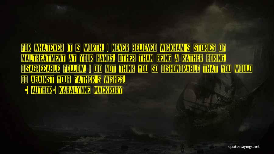 KaraLynne Mackrory Quotes: For Whatever It Is Worth, I Never Believed Wickham's Stories Of Maltreatment At Your Hands. Other Than Being A Rather