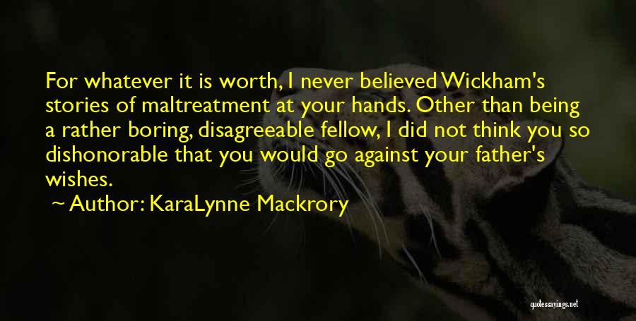 KaraLynne Mackrory Quotes: For Whatever It Is Worth, I Never Believed Wickham's Stories Of Maltreatment At Your Hands. Other Than Being A Rather