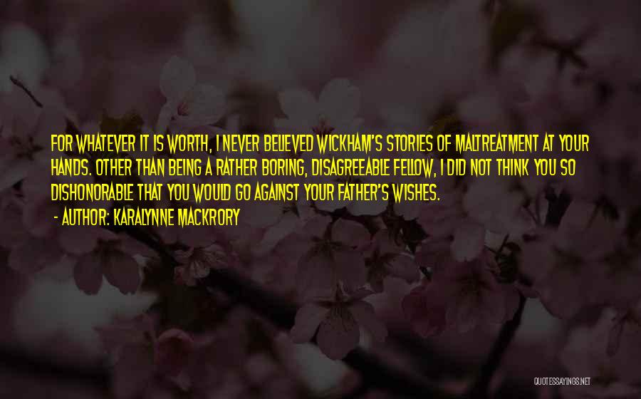 KaraLynne Mackrory Quotes: For Whatever It Is Worth, I Never Believed Wickham's Stories Of Maltreatment At Your Hands. Other Than Being A Rather