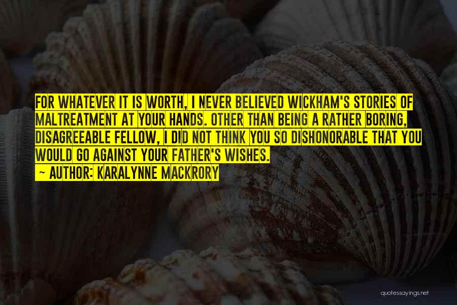 KaraLynne Mackrory Quotes: For Whatever It Is Worth, I Never Believed Wickham's Stories Of Maltreatment At Your Hands. Other Than Being A Rather