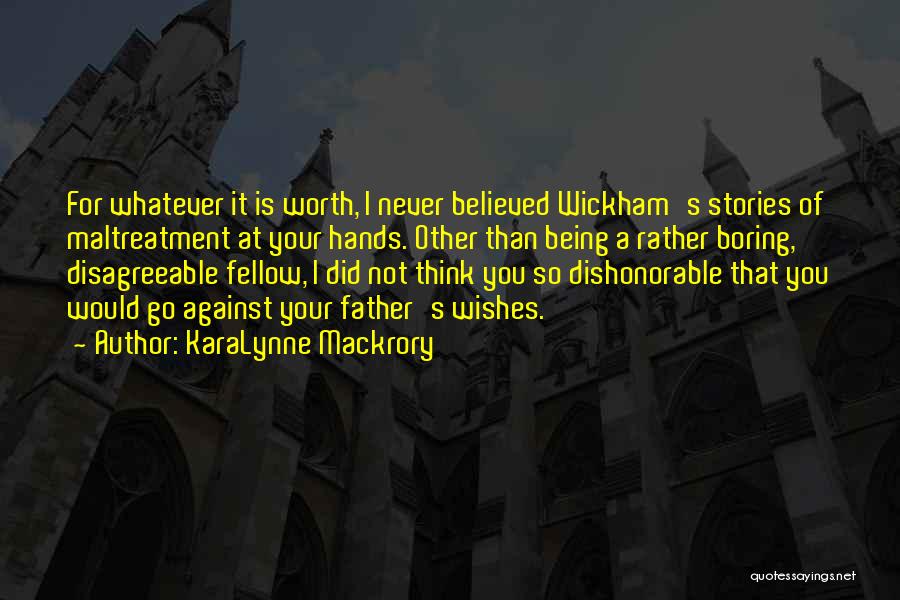 KaraLynne Mackrory Quotes: For Whatever It Is Worth, I Never Believed Wickham's Stories Of Maltreatment At Your Hands. Other Than Being A Rather