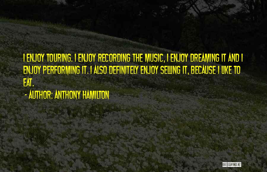 Anthony Hamilton Quotes: I Enjoy Touring. I Enjoy Recording The Music, I Enjoy Dreaming It And I Enjoy Performing It. I Also Definitely