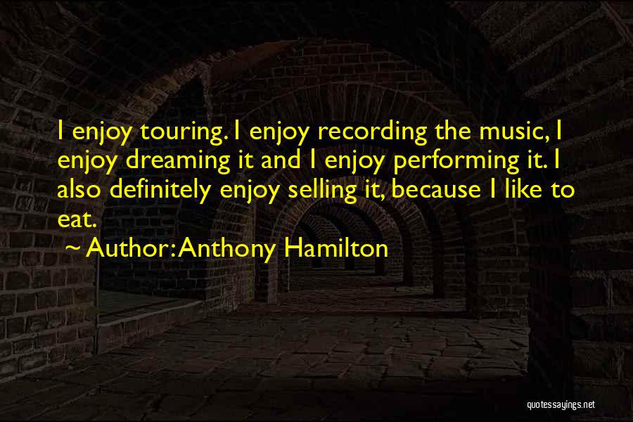 Anthony Hamilton Quotes: I Enjoy Touring. I Enjoy Recording The Music, I Enjoy Dreaming It And I Enjoy Performing It. I Also Definitely