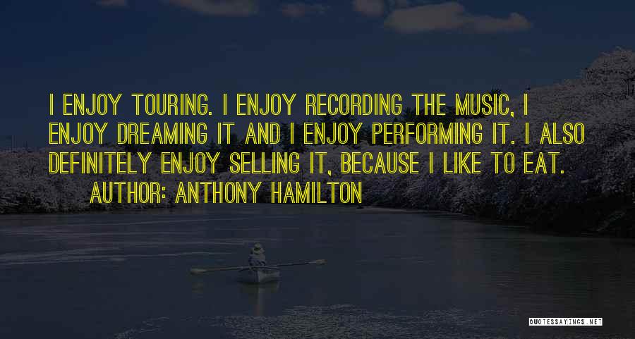 Anthony Hamilton Quotes: I Enjoy Touring. I Enjoy Recording The Music, I Enjoy Dreaming It And I Enjoy Performing It. I Also Definitely