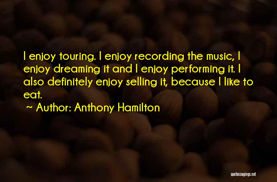 Anthony Hamilton Quotes: I Enjoy Touring. I Enjoy Recording The Music, I Enjoy Dreaming It And I Enjoy Performing It. I Also Definitely