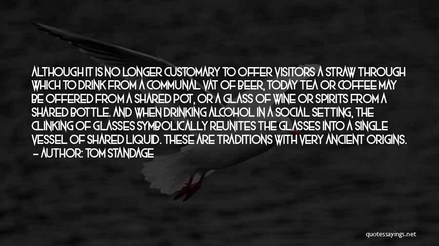 Tom Standage Quotes: Although It Is No Longer Customary To Offer Visitors A Straw Through Which To Drink From A Communal Vat Of