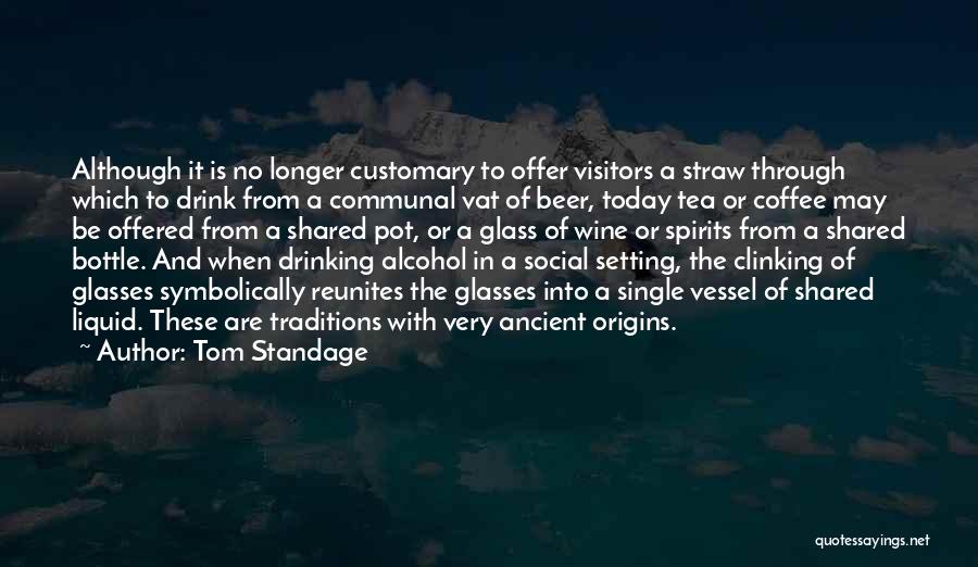 Tom Standage Quotes: Although It Is No Longer Customary To Offer Visitors A Straw Through Which To Drink From A Communal Vat Of