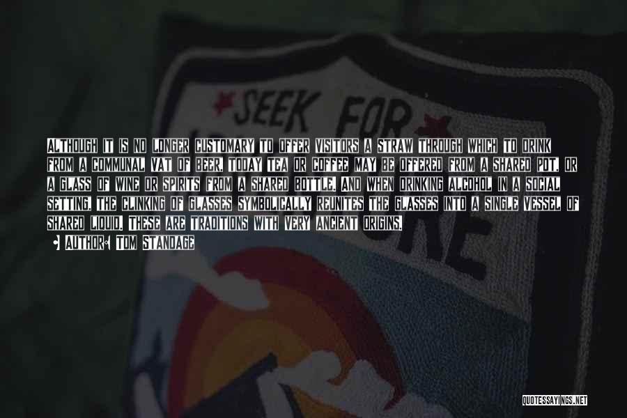 Tom Standage Quotes: Although It Is No Longer Customary To Offer Visitors A Straw Through Which To Drink From A Communal Vat Of