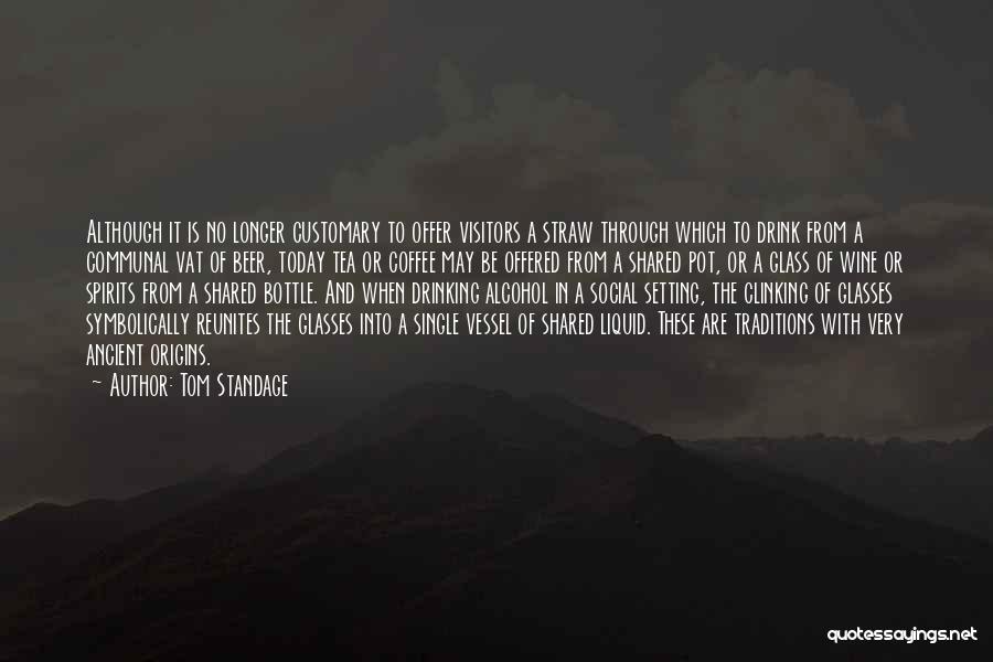 Tom Standage Quotes: Although It Is No Longer Customary To Offer Visitors A Straw Through Which To Drink From A Communal Vat Of