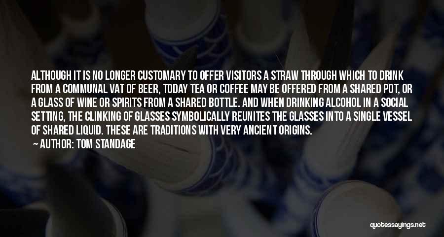 Tom Standage Quotes: Although It Is No Longer Customary To Offer Visitors A Straw Through Which To Drink From A Communal Vat Of