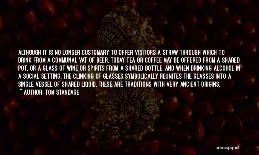 Tom Standage Quotes: Although It Is No Longer Customary To Offer Visitors A Straw Through Which To Drink From A Communal Vat Of