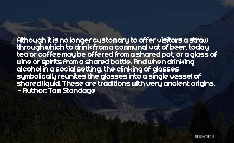 Tom Standage Quotes: Although It Is No Longer Customary To Offer Visitors A Straw Through Which To Drink From A Communal Vat Of