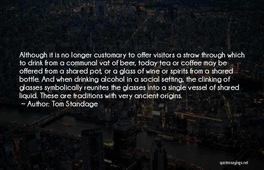 Tom Standage Quotes: Although It Is No Longer Customary To Offer Visitors A Straw Through Which To Drink From A Communal Vat Of