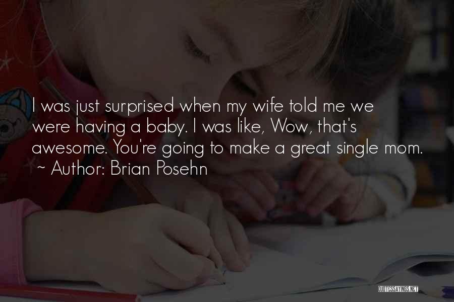 Brian Posehn Quotes: I Was Just Surprised When My Wife Told Me We Were Having A Baby. I Was Like, Wow, That's Awesome.