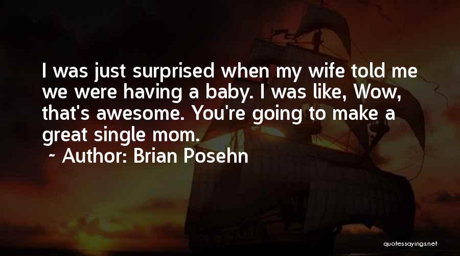 Brian Posehn Quotes: I Was Just Surprised When My Wife Told Me We Were Having A Baby. I Was Like, Wow, That's Awesome.