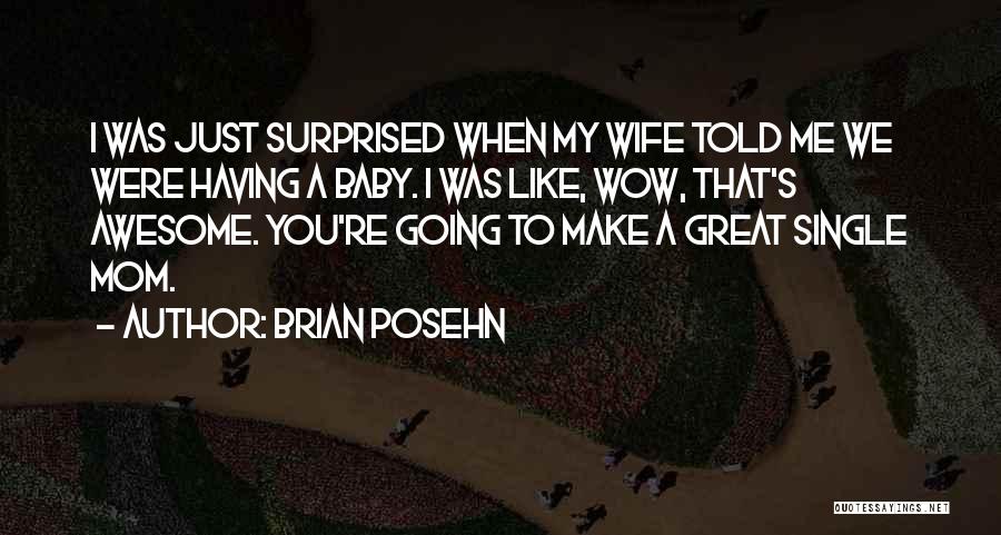 Brian Posehn Quotes: I Was Just Surprised When My Wife Told Me We Were Having A Baby. I Was Like, Wow, That's Awesome.