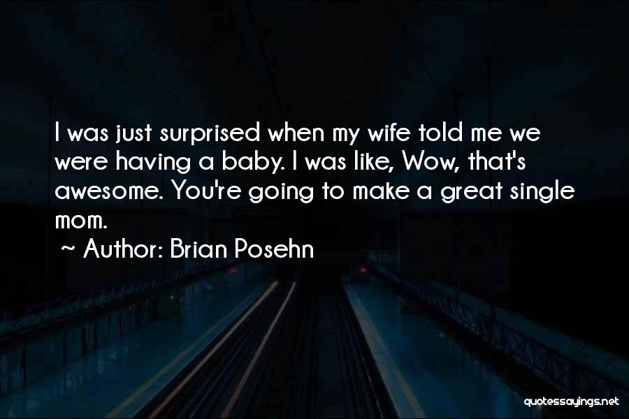 Brian Posehn Quotes: I Was Just Surprised When My Wife Told Me We Were Having A Baby. I Was Like, Wow, That's Awesome.