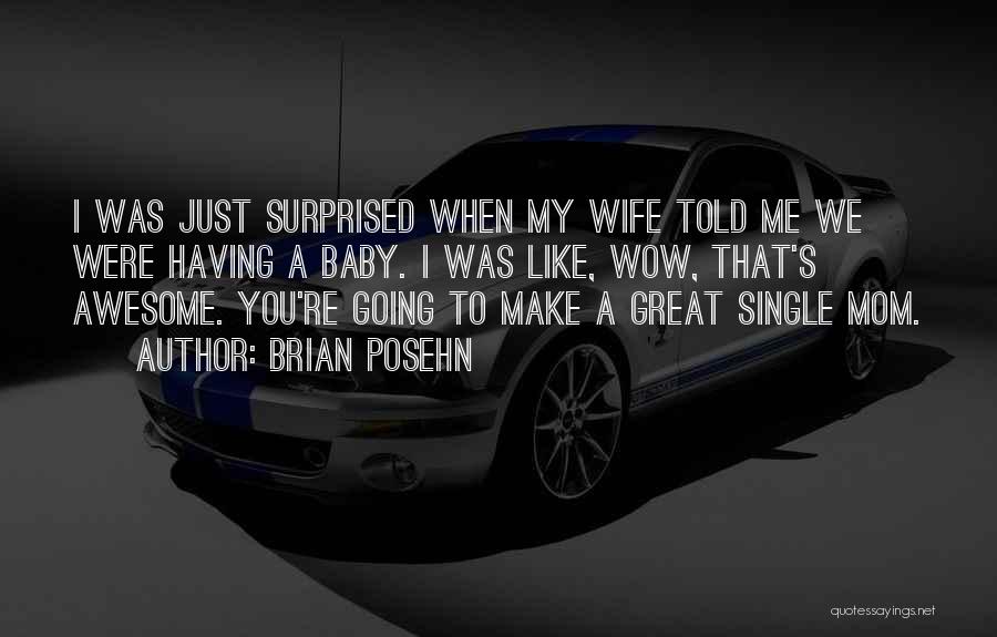 Brian Posehn Quotes: I Was Just Surprised When My Wife Told Me We Were Having A Baby. I Was Like, Wow, That's Awesome.