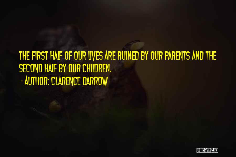 Clarence Darrow Quotes: The First Half Of Our Lives Are Ruined By Our Parents And The Second Half By Our Children.