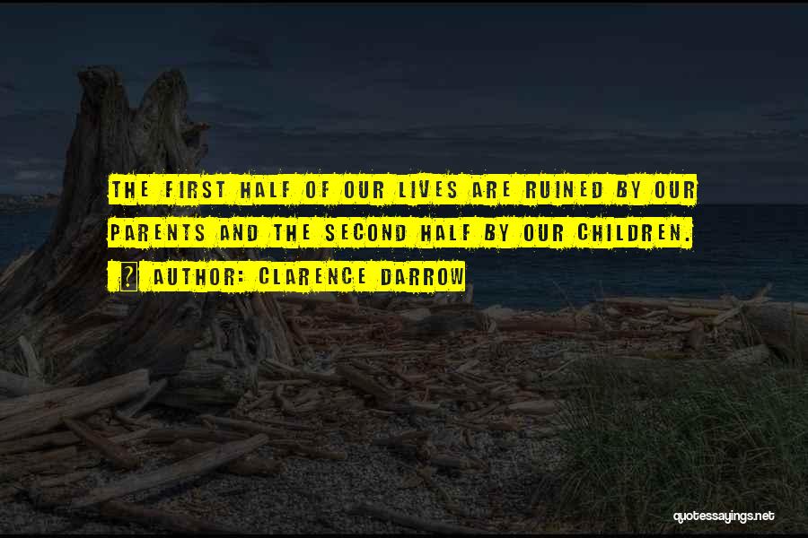 Clarence Darrow Quotes: The First Half Of Our Lives Are Ruined By Our Parents And The Second Half By Our Children.