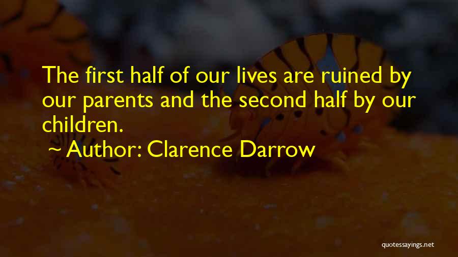 Clarence Darrow Quotes: The First Half Of Our Lives Are Ruined By Our Parents And The Second Half By Our Children.