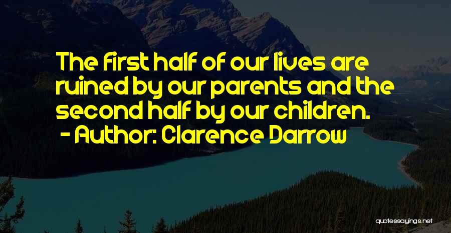 Clarence Darrow Quotes: The First Half Of Our Lives Are Ruined By Our Parents And The Second Half By Our Children.