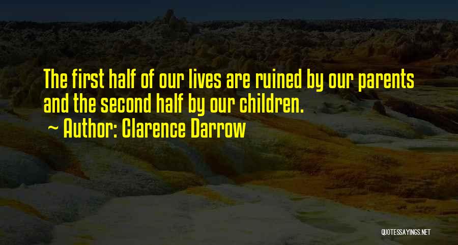 Clarence Darrow Quotes: The First Half Of Our Lives Are Ruined By Our Parents And The Second Half By Our Children.