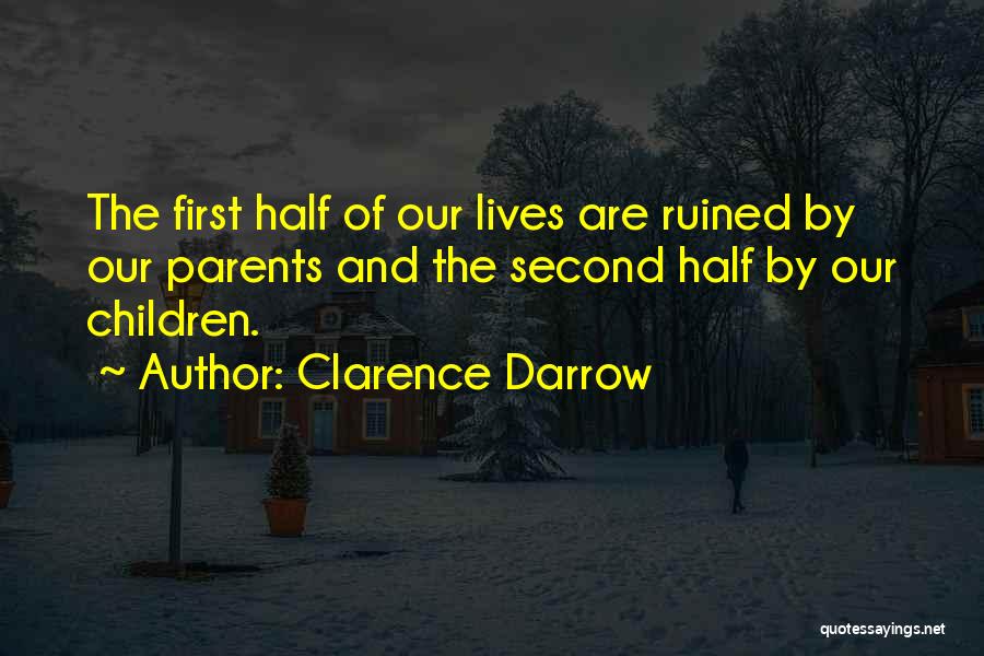 Clarence Darrow Quotes: The First Half Of Our Lives Are Ruined By Our Parents And The Second Half By Our Children.