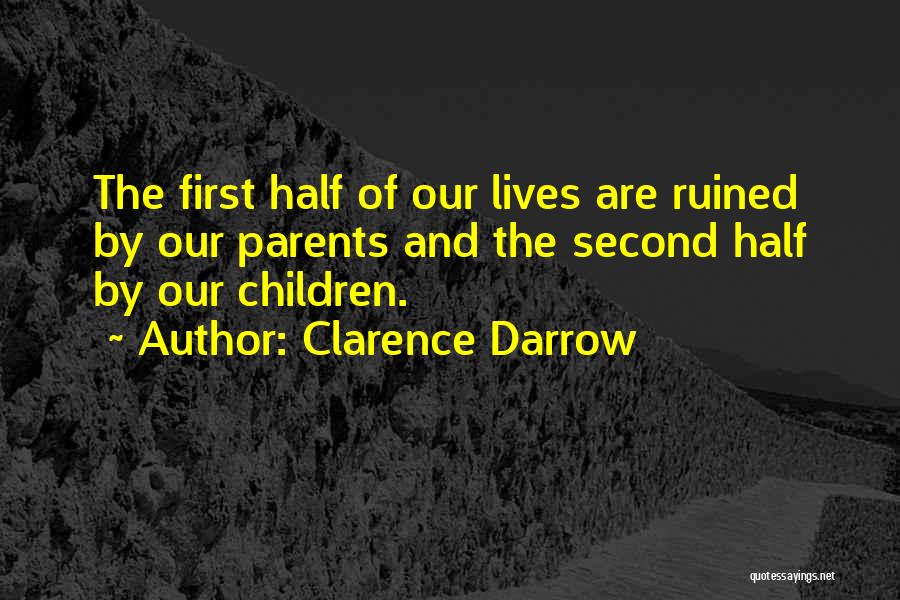 Clarence Darrow Quotes: The First Half Of Our Lives Are Ruined By Our Parents And The Second Half By Our Children.