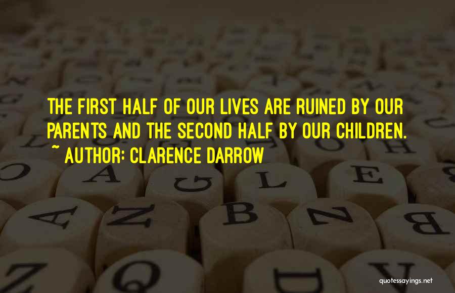 Clarence Darrow Quotes: The First Half Of Our Lives Are Ruined By Our Parents And The Second Half By Our Children.