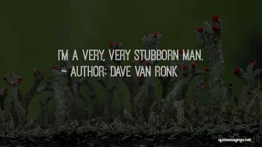Dave Van Ronk Quotes: I'm A Very, Very Stubborn Man.