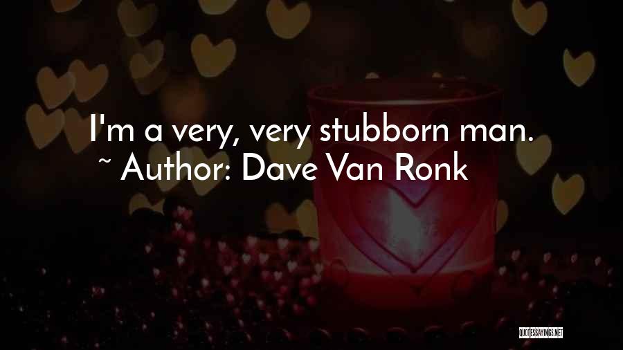 Dave Van Ronk Quotes: I'm A Very, Very Stubborn Man.