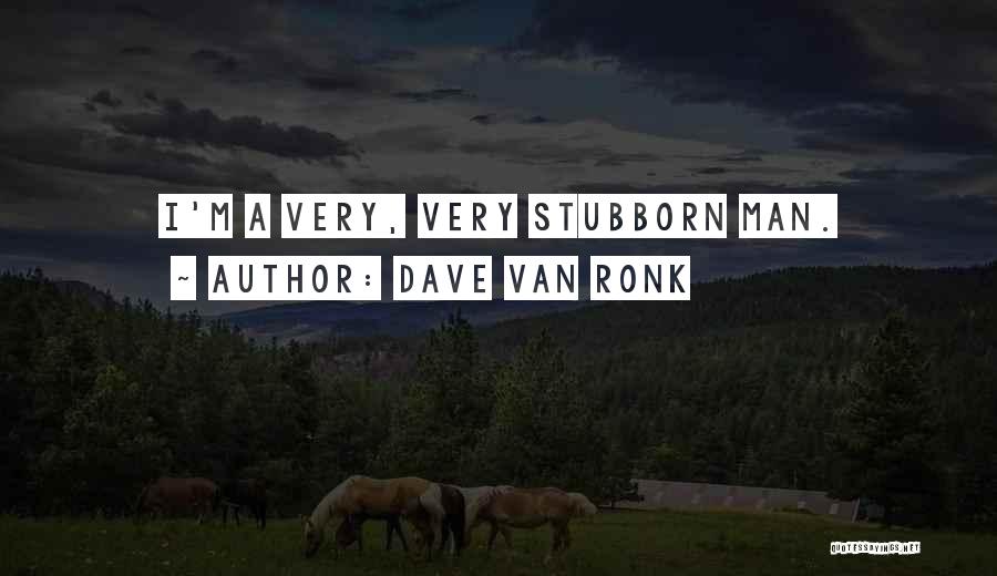 Dave Van Ronk Quotes: I'm A Very, Very Stubborn Man.