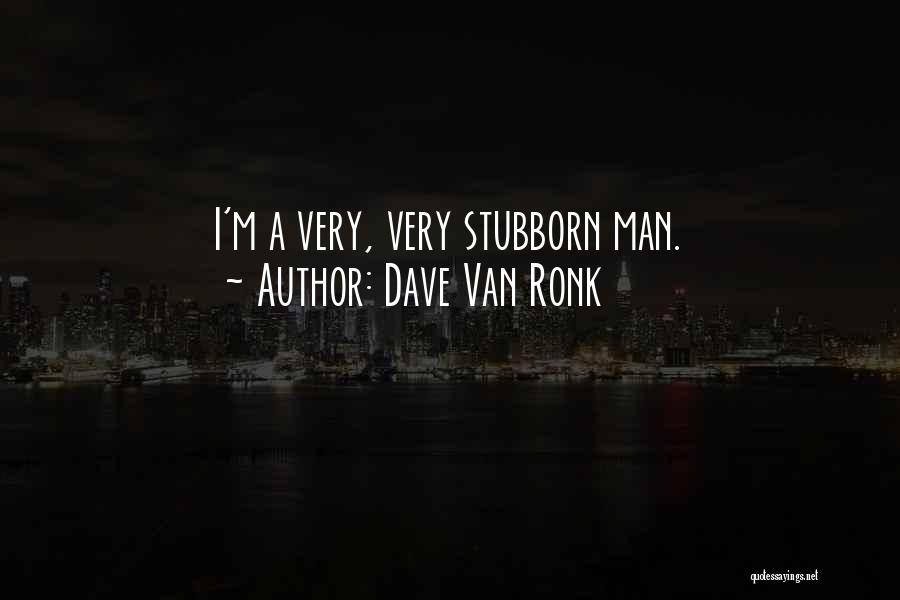 Dave Van Ronk Quotes: I'm A Very, Very Stubborn Man.