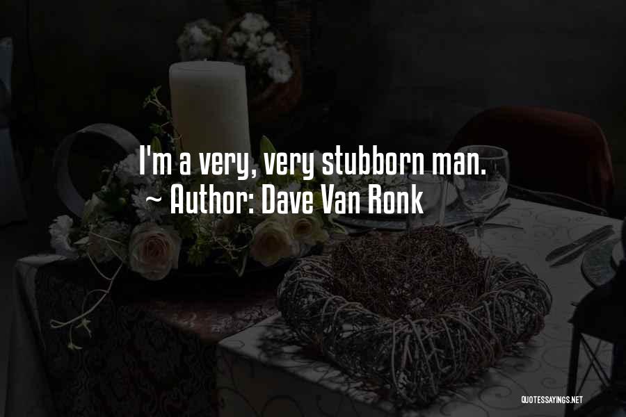 Dave Van Ronk Quotes: I'm A Very, Very Stubborn Man.